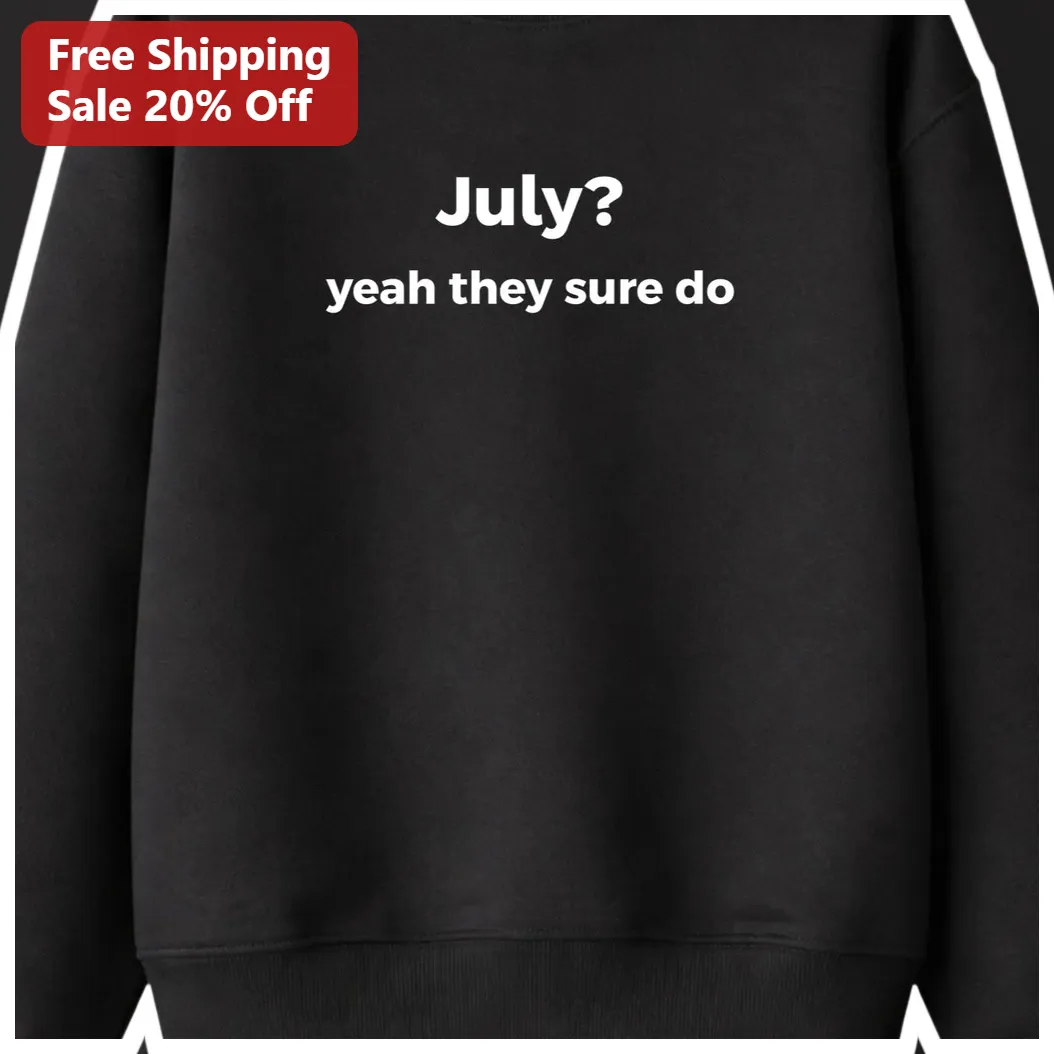 July Yeah They Sure Do Sweatshirt Funny July Birthday Gift Meme Crewneck available at our Los Angeles warehouse