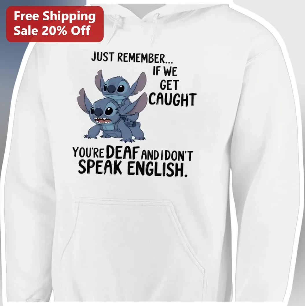 Just Remember If We Get Caught You're Deaf And I Don't Speak English Funny Quote Hoodie Stitch Best available at our Los Angeles warehouse