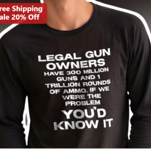 Legal Gun Owners Have Million Guns And 1 Trillion Rounds Of Ammo If We Were The Problem You'd Know I available at our Los Angeles warehouse