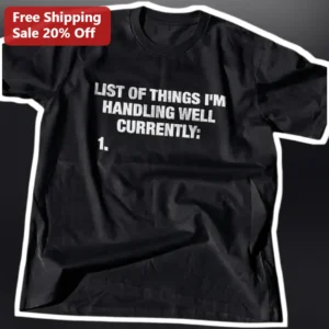 List of Things I'm Handling Well Currently Tee Funny Mental Health Humor Gift for Women Men available at our Los Angeles warehouse