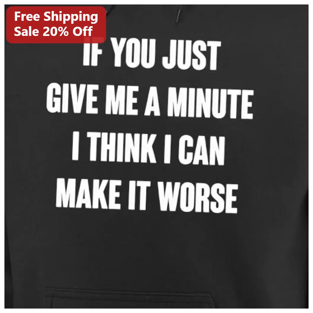 Make It Worse Hoodie If You Just Give Me A Minute Funny Sarc — Los Angeles Make It Worse Hoodie If You Just Give Me A Minute Funny Sarcastic Self-Deprecating Humor Sweatshirt available at our Los Angeles warehouse