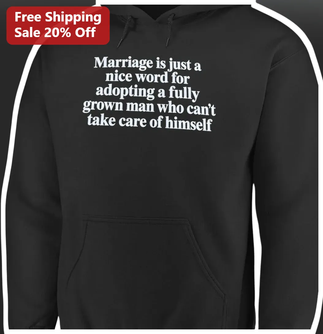 Marriage Is Just A Nice Word For Adopting A Fully Grown Man Who Can't Take Care Of Himself Funny Sar available at our Los Angeles warehouse