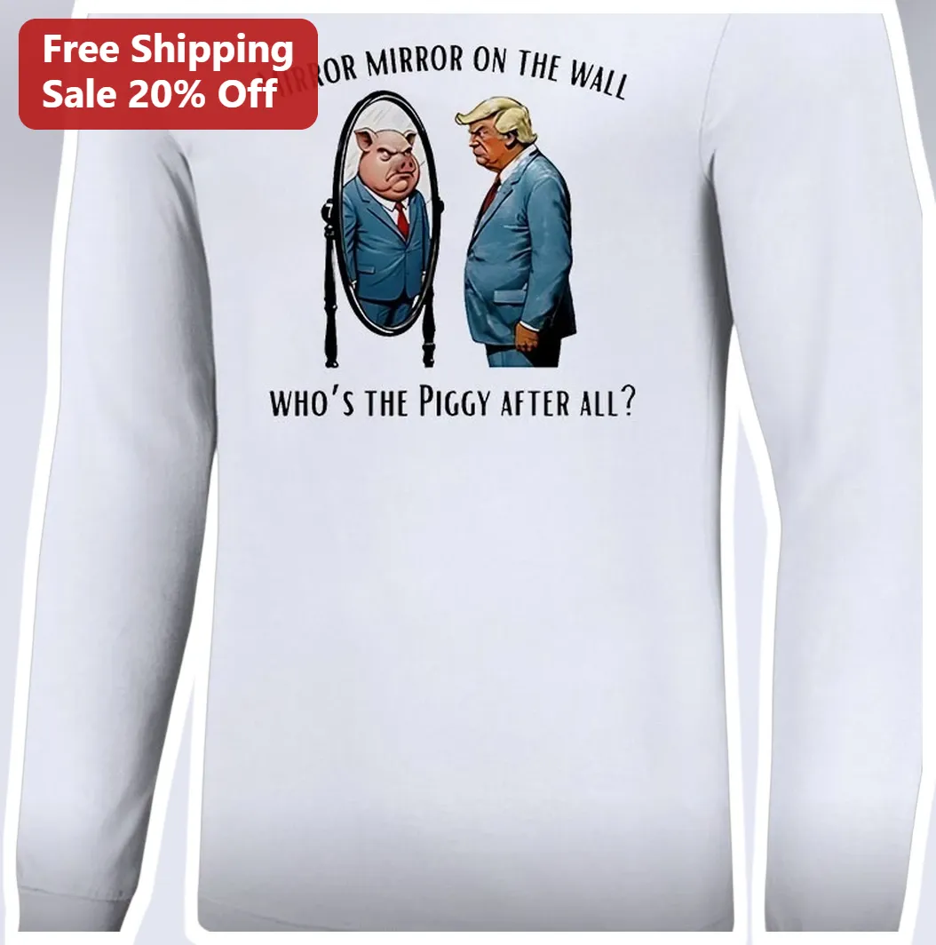 Mirror Mirror on the Wall Who's the Piggy After All Donald T — Los Angeles Mirror Mirror on the Wall Who's the Piggy After All Donald Trump Satire Long Sleeve Tee available at our Los Angeles warehouse