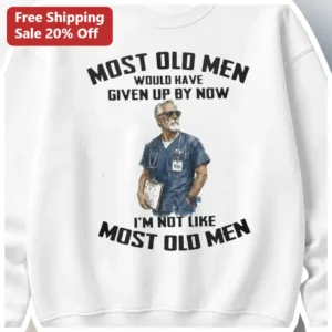Most Old Men Would Have Given Up By Now I'm Not Like Most Old Men Sweatshirt Funny RN Nurse Retireme available at our Los Angeles warehouse