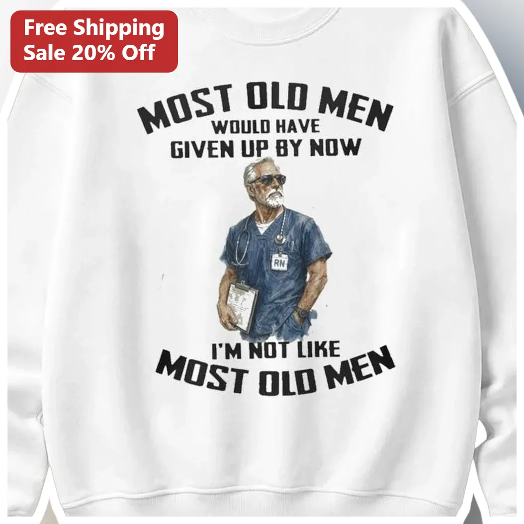 Most Old Men Would Have Given Up By Now I'm Not Like Most Old Men Sweatshirt Funny RN Nurse Retireme available at our Los Angeles warehouse