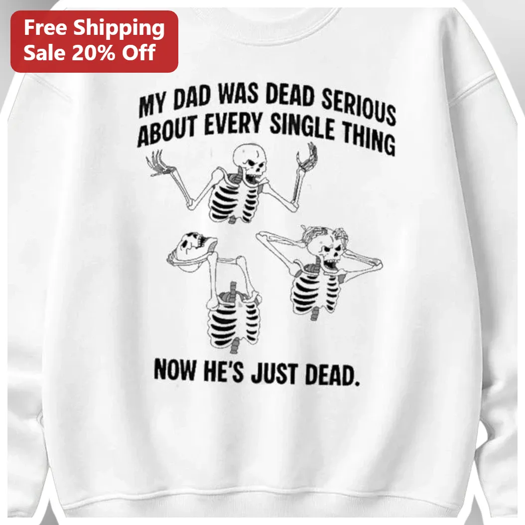 My Dad Was Dead Serious About Every Single Thing Now He's Just Dead Dark Humor Grief Sweatshirt available at our Los Angeles warehouse