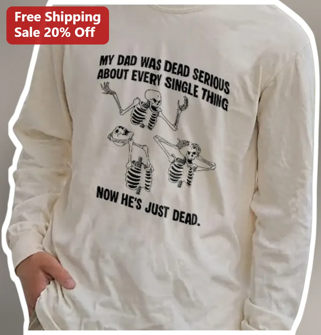 My Dad Was Dead Serious About Every Single Thing Now He's Just Dead Long Sleeve Tee available at our Los Angeles warehouse