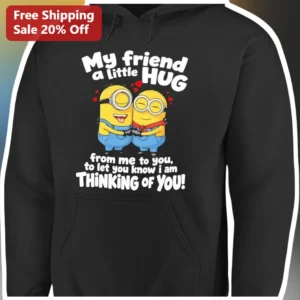 My Friend A Little Hug From Me To You Thinking Of You Minions Hoodie available at our Los Angeles warehouse