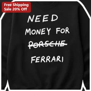 Need Money for Porsche Ferrari Funny Car Enthusiast Sweatshirt available at our Los Angeles warehouse