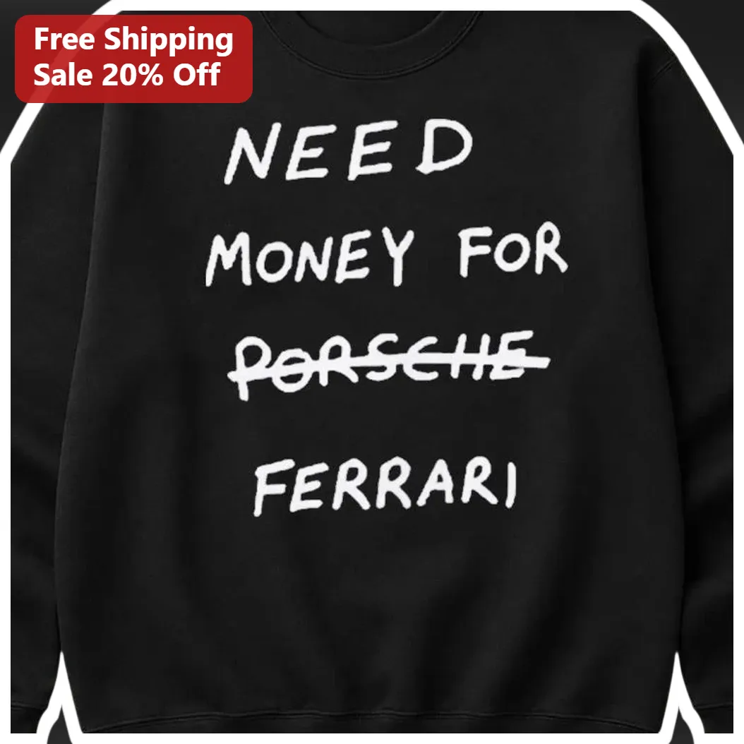 Need Money for Porsche Ferrari Funny Car Enthusiast Sweatshirt available at our Los Angeles warehouse