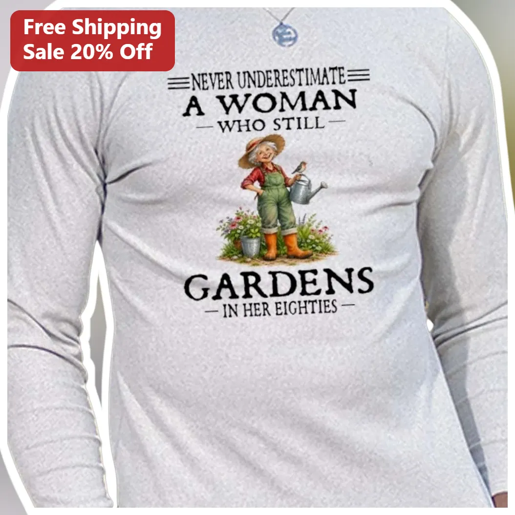 Never Underestimate A Woman Who Still Gardens In Her Eighties Long Sleeve Tee Gift for Grandma Garde available at our Los Angeles warehouse