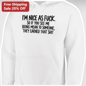 Nice As Fuck Sarcastic Quote Hoodie I'M NICE AS FUCK SO IF YOU SEE ME BEING MEAN TO SOMEONE THEY EAR available at our Los Angeles warehouse