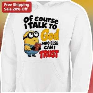 Of Course I Talk To God Who Else Can I Trust Minion Christian Hoodie available at our Los Angeles warehouse