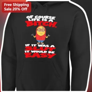 Of Course Life Is A Bitch Funny Minion Hoodie Sarcastic Dark Humor Sweatshirt available at our Los Angeles warehouse