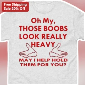 Oh My Those Boobs Look Really Heavy Funny Graphic Tee Novelty Gag Gift Shirt available at our Los Angeles warehouse