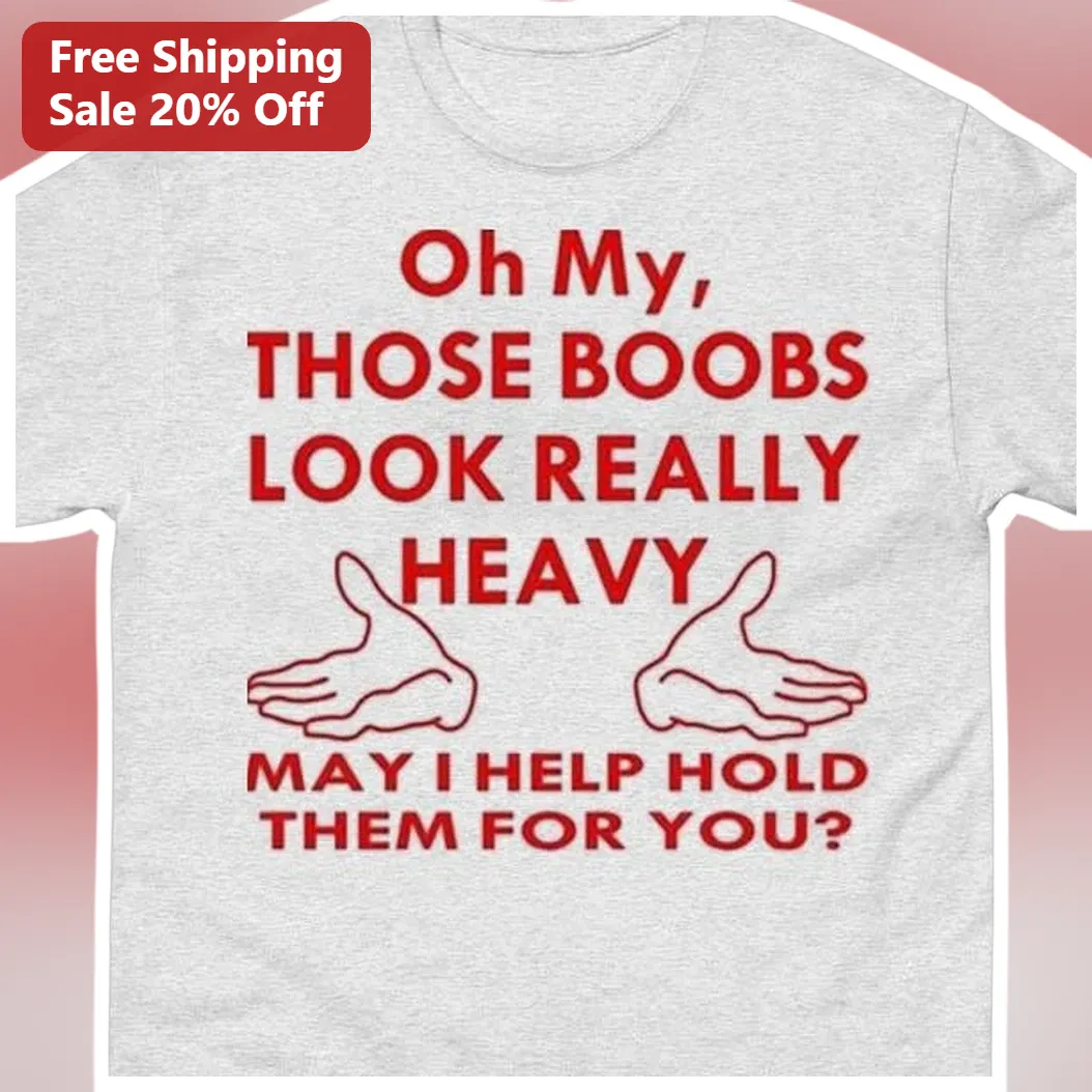 Oh My Those Boobs Look Really Heavy Funny Graphic Tee Novelty Gag Gift Shirt available at our Los Angeles warehouse