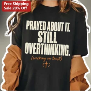 Prayed About It Still Overthinking Christian Faith Tee Working On Trust Mental Health Graphic Shirt available at our Los Angeles warehouse