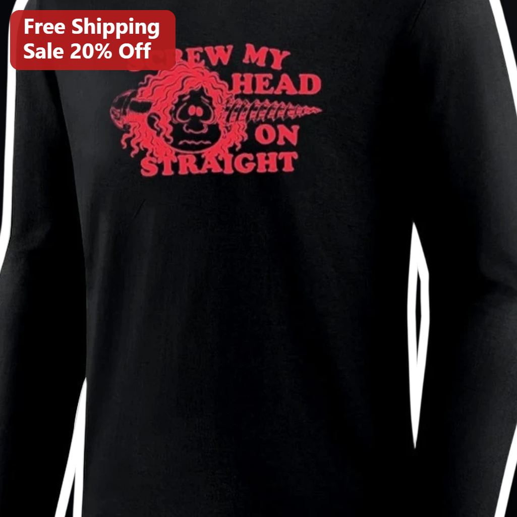 Screw My Head On Straight Funny Long Sleeve Shirt Sarcastic Humor Gift for Men Women available at our Los Angeles warehouse