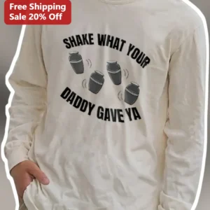 Shake What Your Daddy Gave Ya Long Sleeve Tee Funny Dad Joke Gift for Men available at our Los Angeles warehouse
