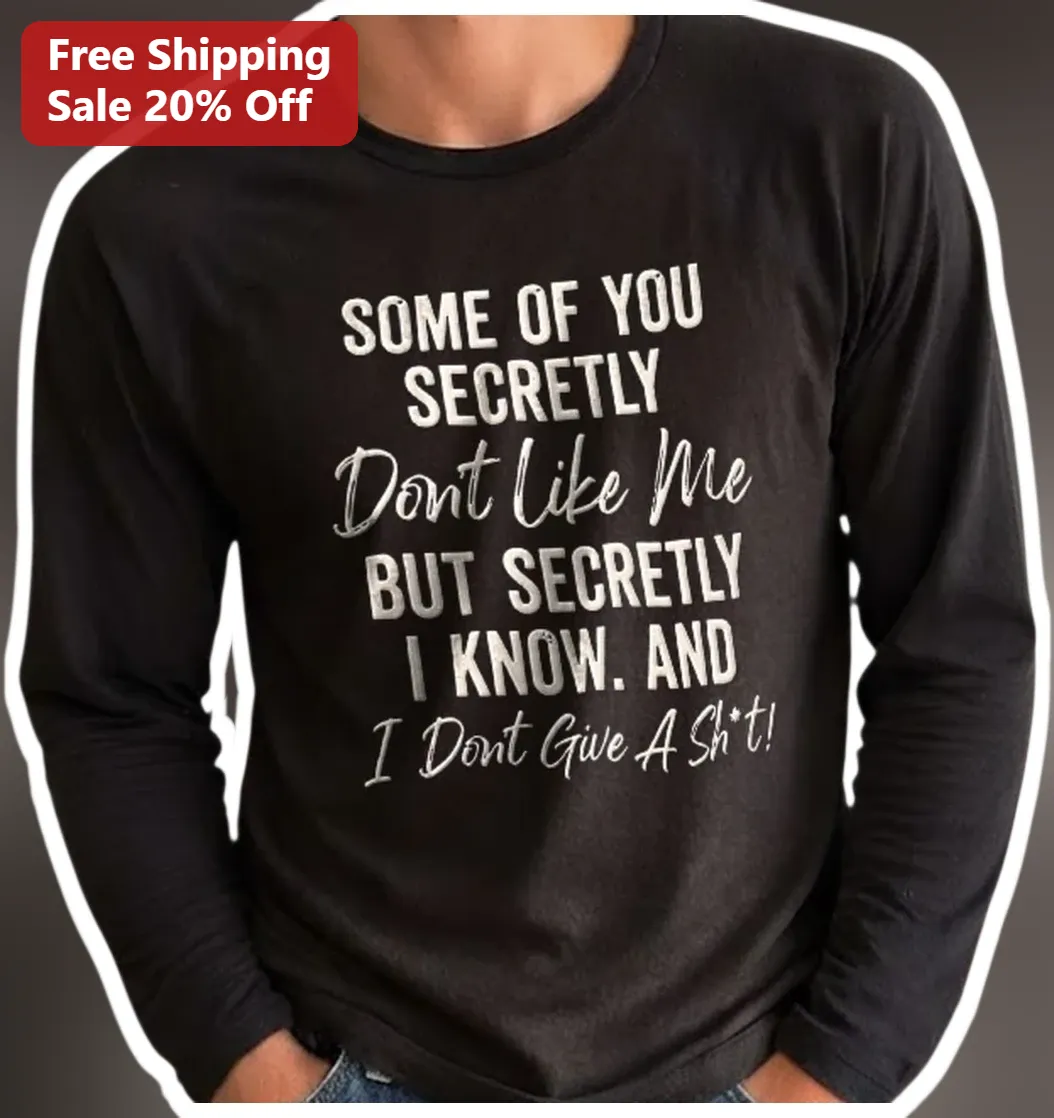 Some Of You Secretly Don't Like Me But I Know Long Sleeve Tee Sarcastic Attitude Shirt available at our Los Angeles warehouse