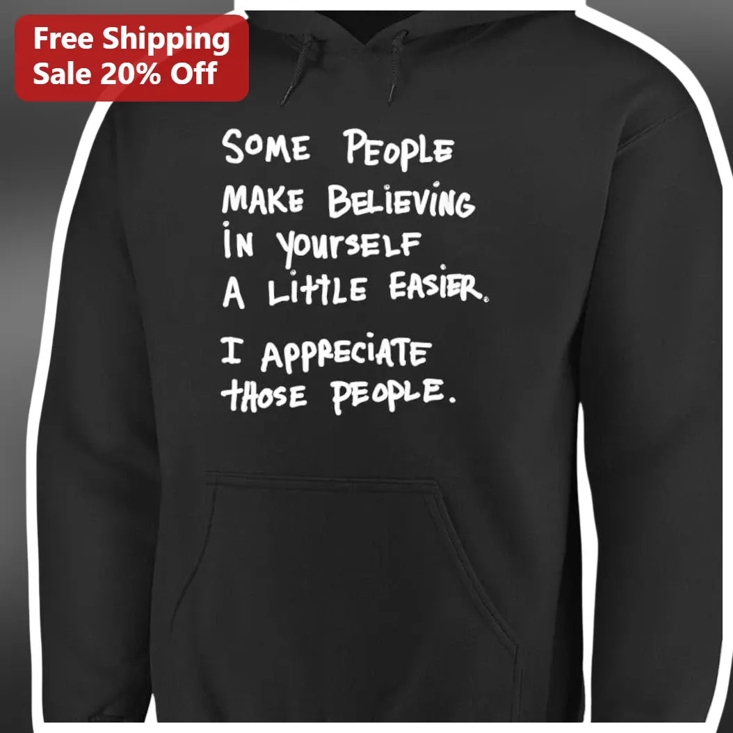 Some People Make Believing In Yourself A Little Easier I Appreciate Those People Motivational Hoodie available at our Los Angeles warehouse