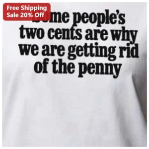 Some People's Two Cents Are Why We Are Getting Rid of the Penny Tee Funny Economics Humor Shirt available at our Los Angeles warehouse
