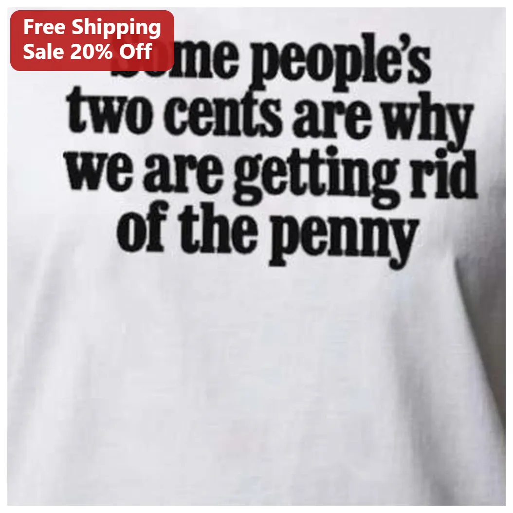 Some People's Two Cents Are Why We Are Getting Rid of the Penny Tee Funny Economics Humor Shirt available at our Los Angeles warehouse