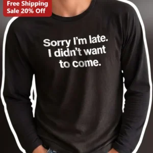 Sorry I'm Late I Didn't Want to Come Funny Introvert Long Sleeve Tee Sarcastic Anti-Social Gift available at our Los Angeles warehouse