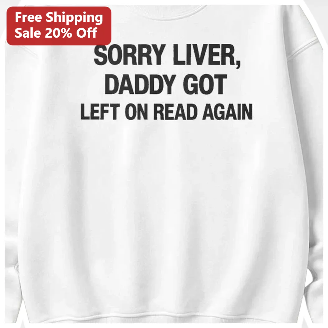 Sorry Liver Daddy Got Left On Read Again Sweatshirt Funny Dad Gift Humor available at our Los Angeles warehouse