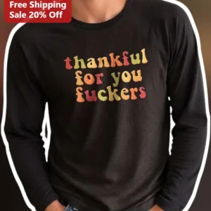 Thankful For You Fuckers Long Sleeve Tee Funny Sarcastic Thanksgiving Friendsgiving Gift available at our Los Angeles warehouse