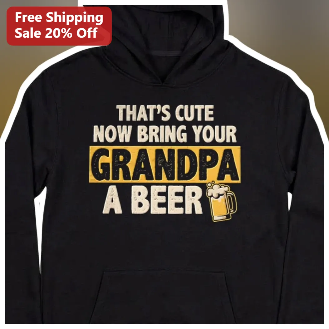 That's Cute Now Bring Your Grandpa A Beer Hoodie Funny Grandfather Gift for Men available at our Los Angeles warehouse
