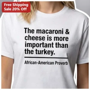 The Macaroni Cheese Is More Important Than The Turkey African-American Proverb Tee Funny Thanksgivin available at our Los Angeles warehouse