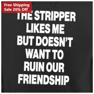 The Stripper Likes Me But Doesn't Want To Ruin Our Friendship Funny Hoodie Adult Humor Gift available at our Los Angeles warehouse