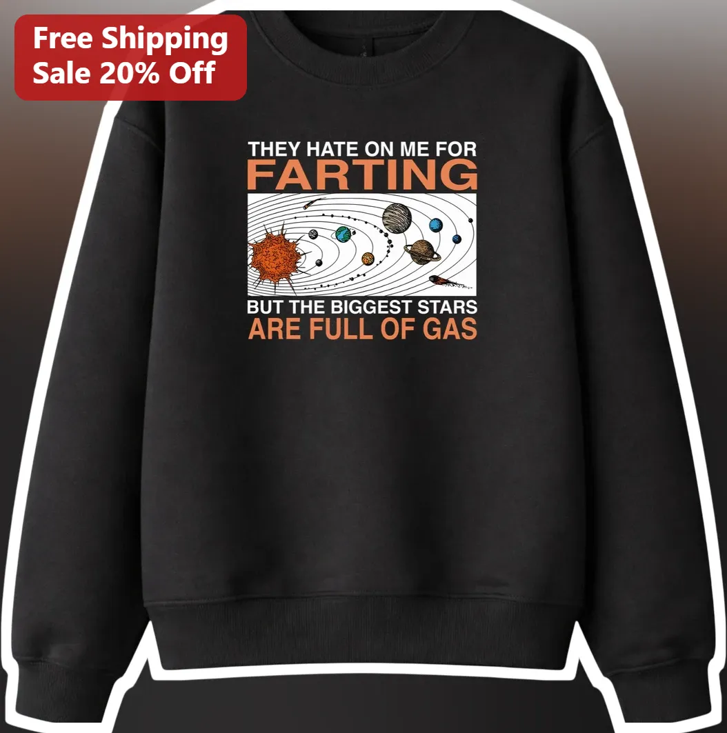 They Hate On Me For Farting But The Biggest Stars Are Full O — Los Angeles They Hate On Me For Farting But The Biggest Stars Are Full Of Gas Funny Space Sweatshirt available at our Los Angeles warehouse