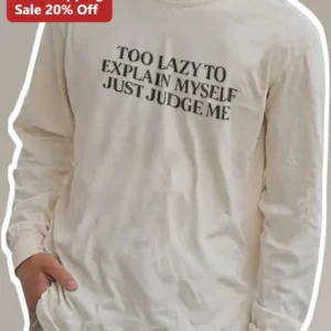 Too Lazy To Explain Myself Just Judge Me Long Sleeve Tee Sarcastic Introvert Humor Shirt available at our Los Angeles warehouse