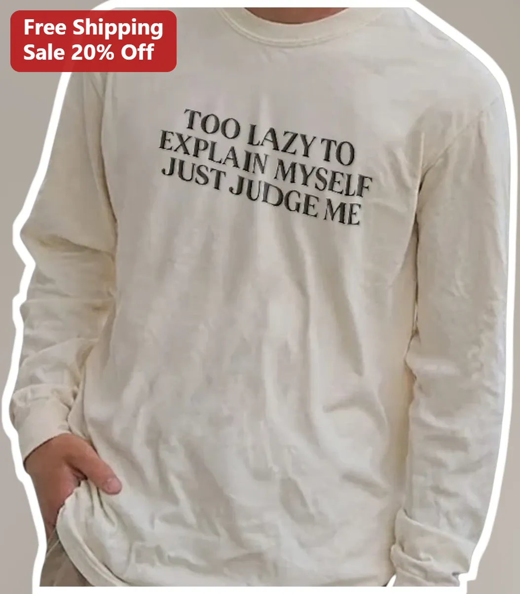 Too Lazy To Explain Myself Just Judge Me Long Sleeve Tee Sar — Los Angeles Too Lazy To Explain Myself Just Judge Me Long Sleeve Tee Sarcastic Introvert Humor Shirt available at our Los Angeles warehouse