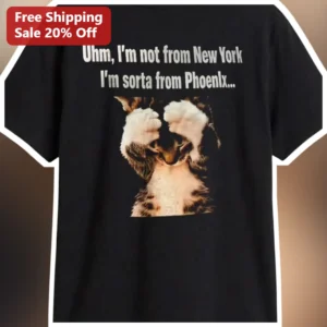 Uhm I'm Not From New York I'm Sorta From Phoenix Tee Friends Quote Funny Cat Shirt Gift available at our Los Angeles warehouse