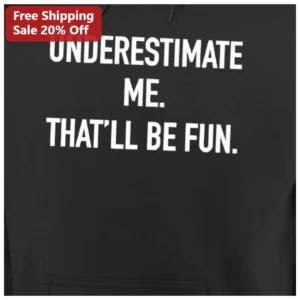 Underestimate Me That'll Be Fun Hoodie Sarcastic Office Quote Sweatshirt available at our Los Angeles warehouse