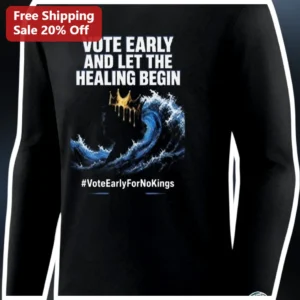 Vote Early And Let The Healing Begin No Kings Long Sleeve Shirt available at our Los Angeles warehouse