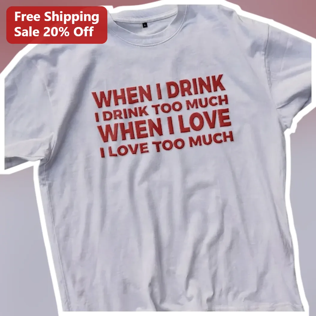 When I Drink I Drink Too Much When I Love I Love Too Much Funny Quote Tee available at our Los Angeles warehouse