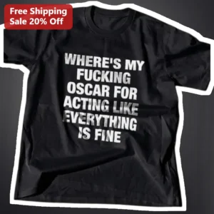 Where's My Fucking Oscar For Acting Like Everything Is Fine Sarcastic Mental Health Tee available at our Los Angeles warehouse