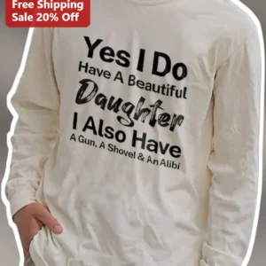 Yes I Do Have A Beautiful Daughter I Also Have A Gun A Shovel An Alibi Long Sleeve Tee Funny Protect available at our Los Angeles warehouse