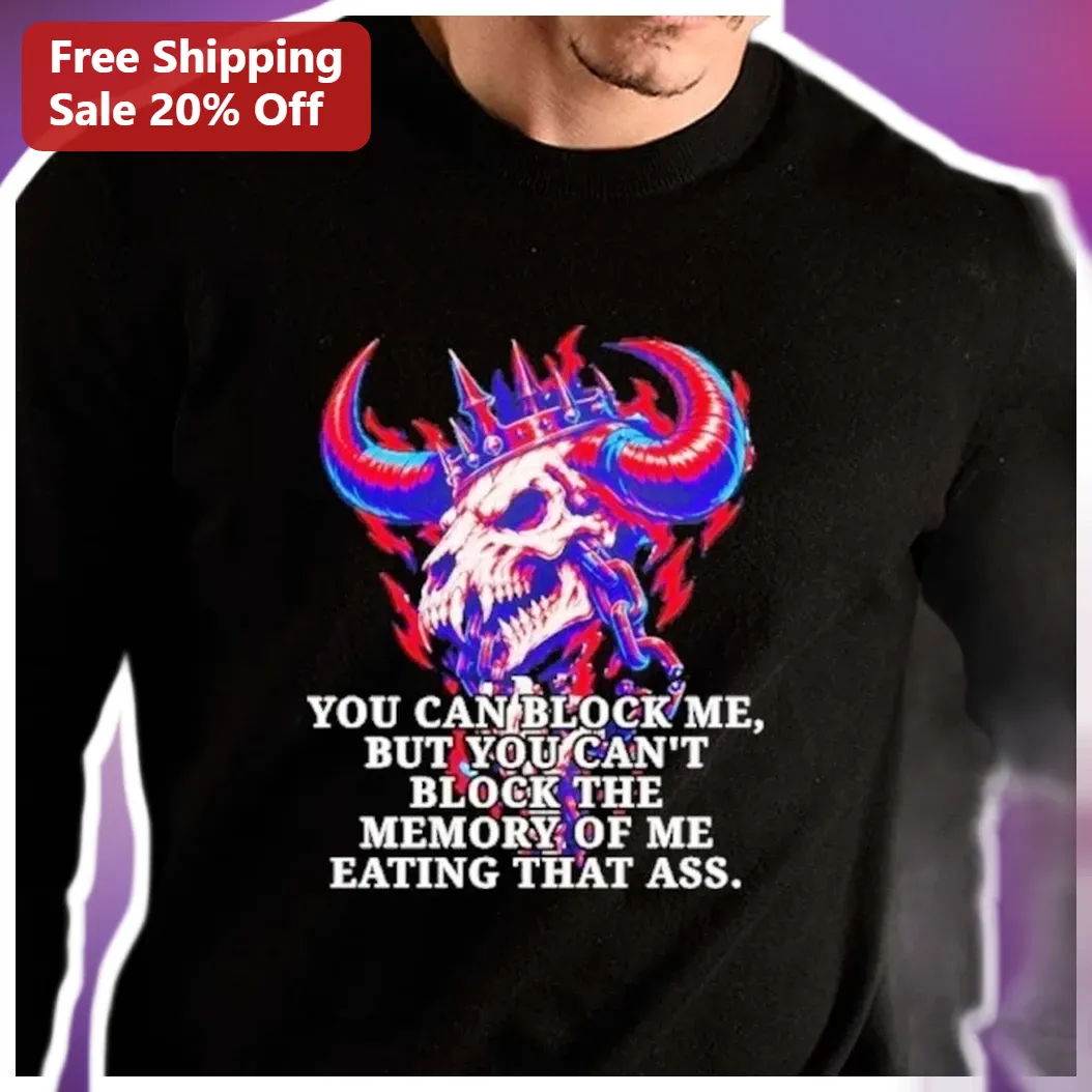 You Can Block Me But You Cant Block The Memory Of Me Eating — Los Angeles You Can Block Me But You Cant Block The Memory Of Me Eating That Ass Long Sleeve Shirt available at our Los Angeles warehouse