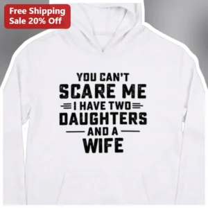 You Can't Scare Me I Have Two Daughters And A Wife Hoodie Funny Protective Dad Gift available at our Los Angeles warehouse