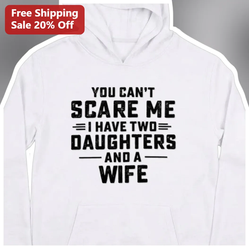 You Can't Scare Me I Have Two Daughters And A Wife Hoodie Funny Protective Dad Gift available at our Los Angeles warehouse