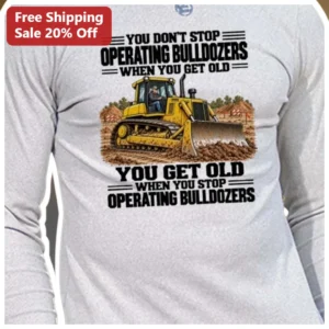 You Don't Stop Operating Bulldozers When You Get Old Long Sleeve Tee available at our Los Angeles warehouse