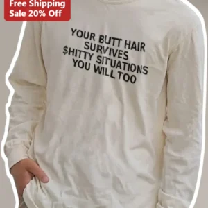 Your Butt Hair Survives Shitty Situations You Will Too Funny Long Sleeve Tee available at our Los Angeles warehouse