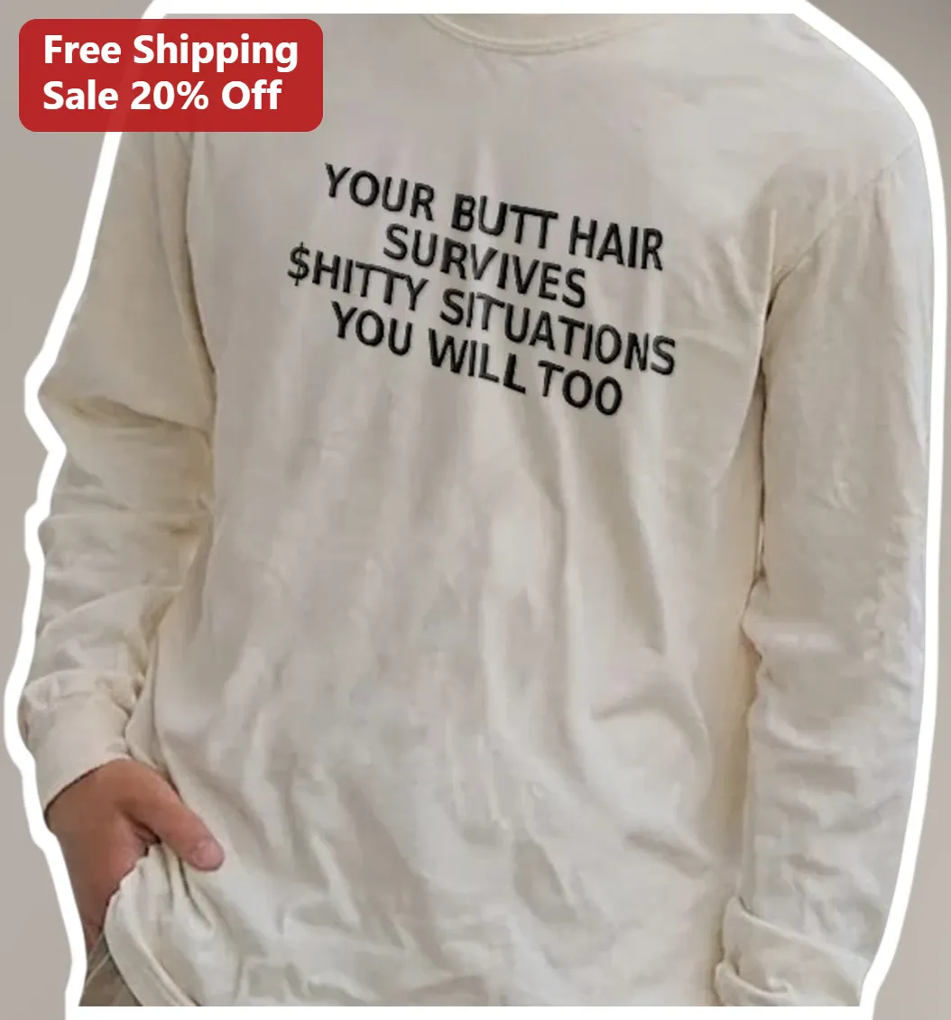 Your Butt Hair Survives Shitty Situations You Will Too Funny Long Sleeve Tee available at our Los Angeles warehouse