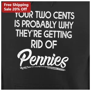 Your Two Cents Is Probably Why They're Getting Rid Of Pennies Hoodie available at our Los Angeles warehouse