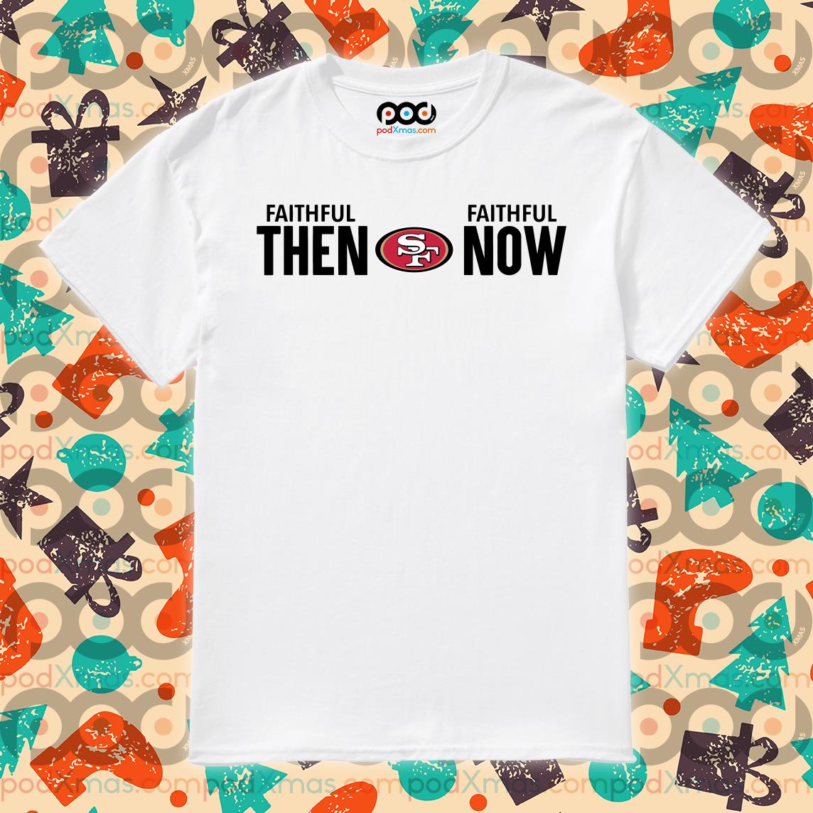 SAN FRANCISCO 49ERS T-SHIRT - FAITHFUL THEN FAITHFUL NOW SHIRT - ReviewsTees